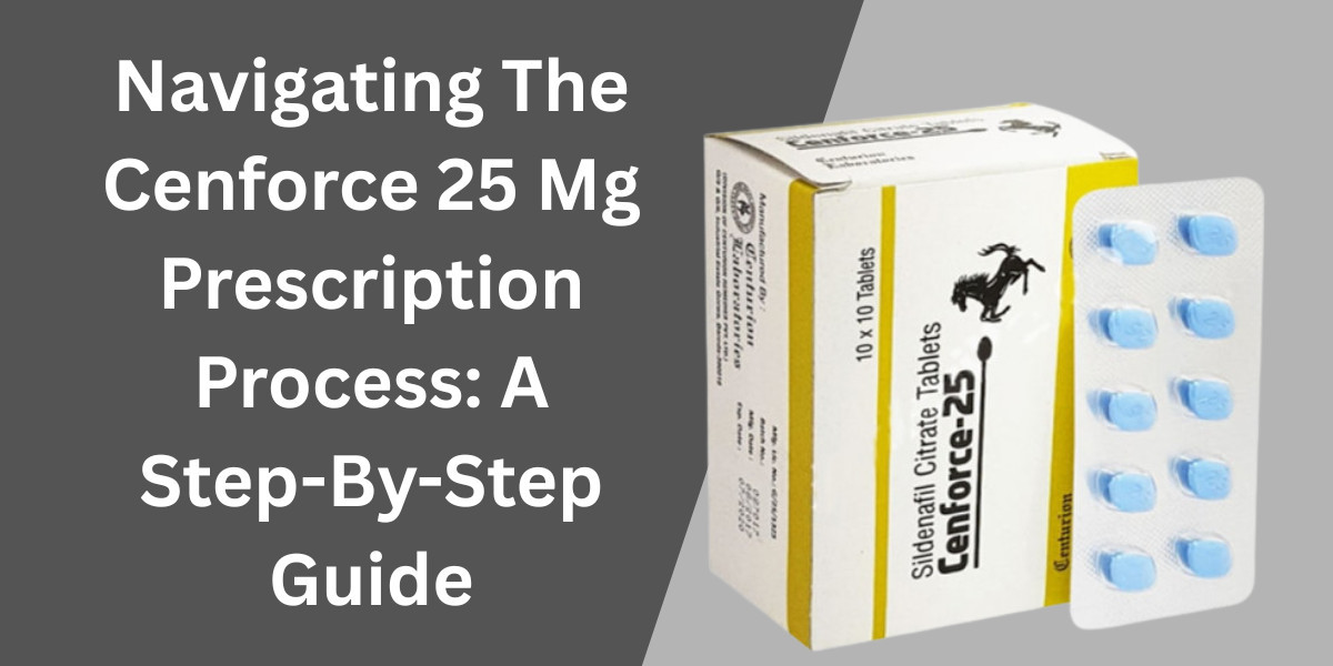 Navigating The Cenforce 25 Mg Prescription Process: A Step-By-Step Guide