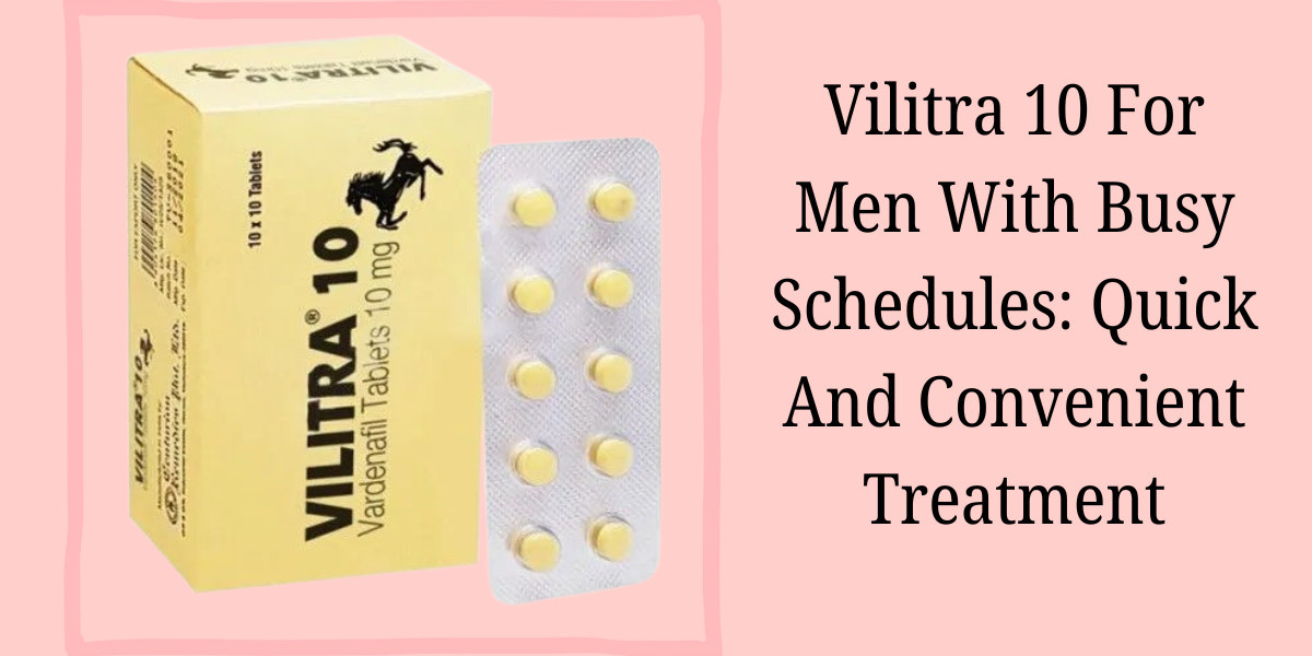 Vilitra 10 For Men With Busy Schedules: Quick And Convenient Treatment